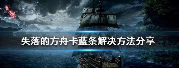 失落的方舟卡蓝条怎么解决_网友带来失落的方舟卡蓝条解决方法介绍