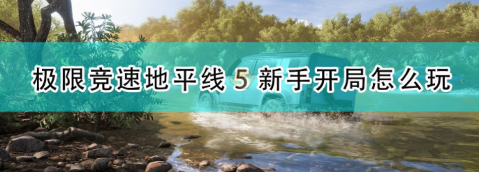 极限竞速地平线5怎么玩_地平线5新手开局玩法攻略分享