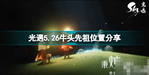 光遇牛头先祖在哪儿5.26_光遇5.26牛头先祖位置及兑换图分享